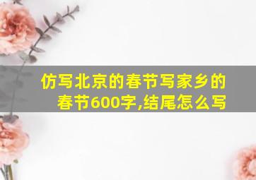 仿写北京的春节写家乡的春节600字,结尾怎么写