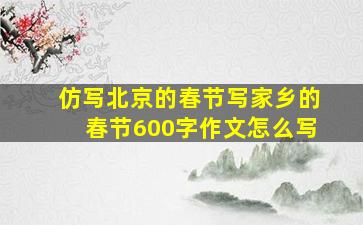 仿写北京的春节写家乡的春节600字作文怎么写