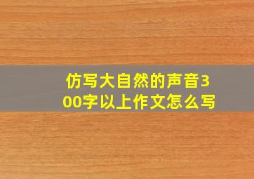 仿写大自然的声音300字以上作文怎么写