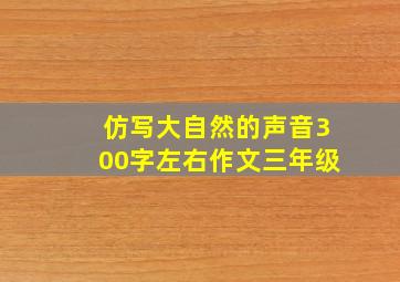 仿写大自然的声音300字左右作文三年级