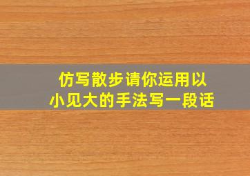 仿写散步请你运用以小见大的手法写一段话