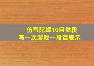 仿写陀螺10自然段写一次游戏一段话表示