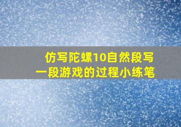 仿写陀螺10自然段写一段游戏的过程小练笔