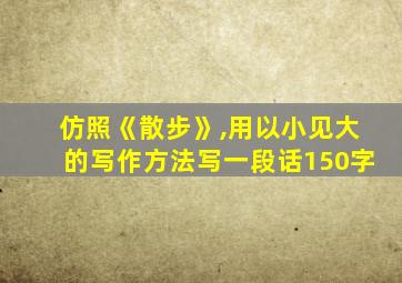 仿照《散步》,用以小见大的写作方法写一段话150字