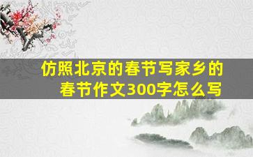 仿照北京的春节写家乡的春节作文300字怎么写