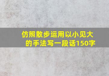 仿照散步运用以小见大的手法写一段话150字