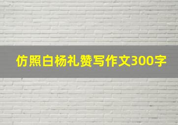 仿照白杨礼赞写作文300字