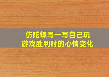 仿陀螺写一写自己玩游戏胜利时的心情变化