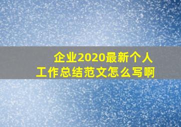 企业2020最新个人工作总结范文怎么写啊