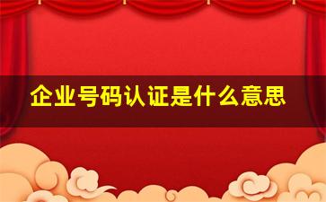 企业号码认证是什么意思