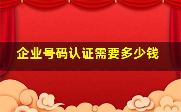 企业号码认证需要多少钱