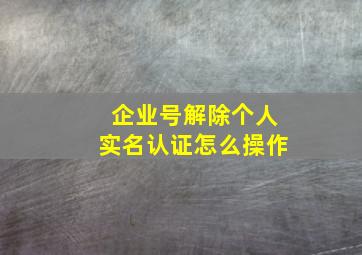 企业号解除个人实名认证怎么操作