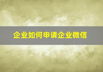 企业如何申请企业微信