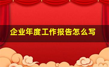 企业年度工作报告怎么写