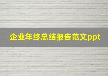 企业年终总结报告范文ppt