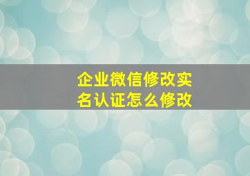 企业微信修改实名认证怎么修改