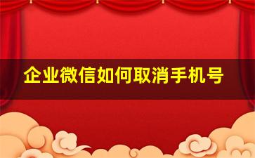 企业微信如何取消手机号