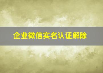 企业微信实名认证解除