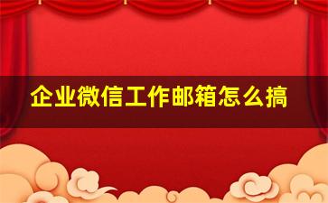 企业微信工作邮箱怎么搞