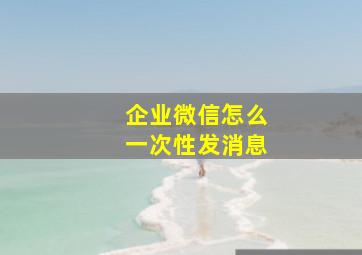 企业微信怎么一次性发消息