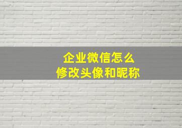 企业微信怎么修改头像和昵称