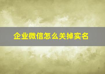 企业微信怎么关掉实名