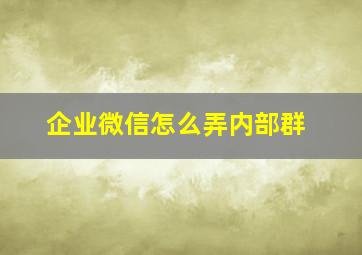 企业微信怎么弄内部群