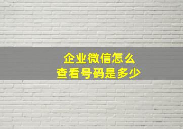 企业微信怎么查看号码是多少