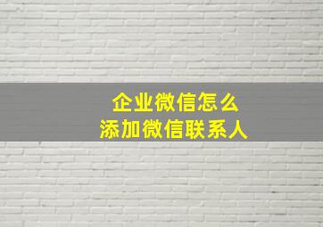 企业微信怎么添加微信联系人