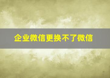 企业微信更换不了微信