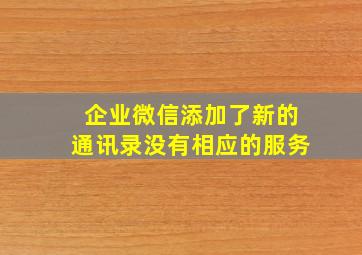 企业微信添加了新的通讯录没有相应的服务