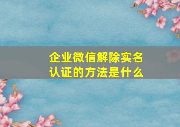 企业微信解除实名认证的方法是什么