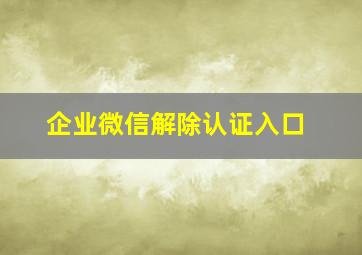 企业微信解除认证入口