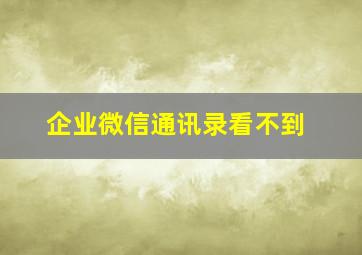 企业微信通讯录看不到