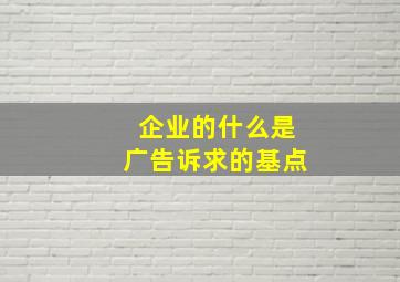 企业的什么是广告诉求的基点