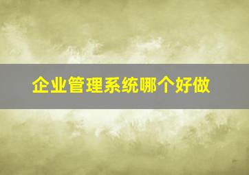 企业管理系统哪个好做