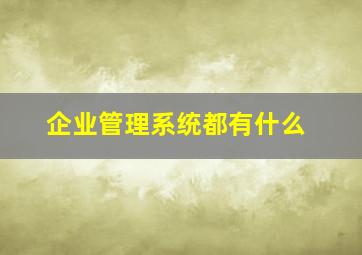 企业管理系统都有什么