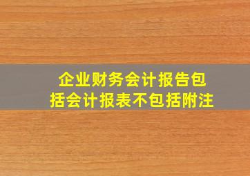 企业财务会计报告包括会计报表不包括附注