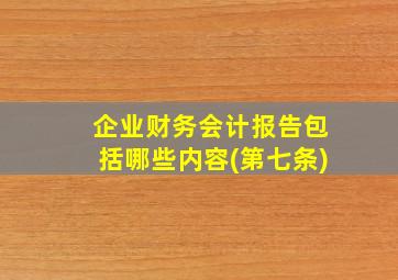 企业财务会计报告包括哪些内容(第七条)