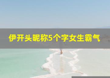 伊开头昵称5个字女生霸气