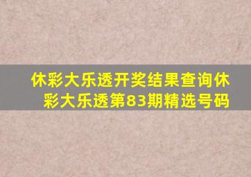 休彩大乐透开奖结果查询休彩大乐透第83期精选号码