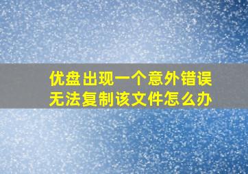 优盘出现一个意外错误无法复制该文件怎么办