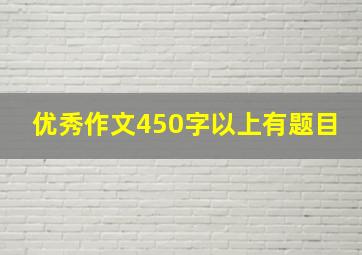 优秀作文450字以上有题目