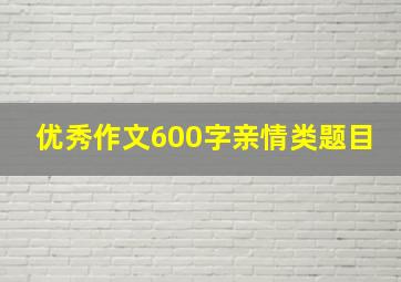 优秀作文600字亲情类题目