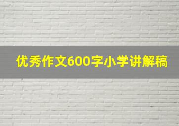 优秀作文600字小学讲解稿