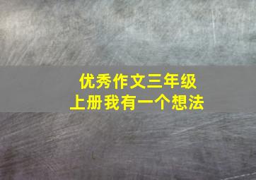 优秀作文三年级上册我有一个想法