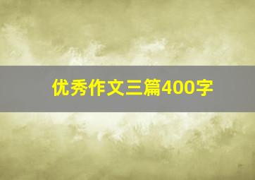 优秀作文三篇400字