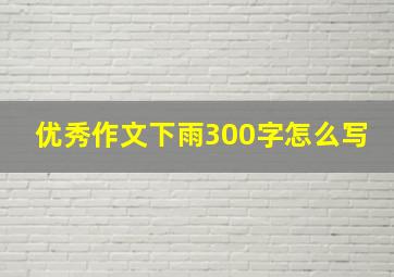 优秀作文下雨300字怎么写