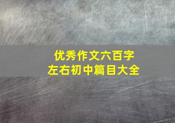 优秀作文六百字左右初中篇目大全