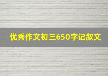 优秀作文初三650字记叙文